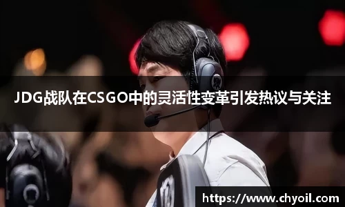 JDG战队在CSGO中的灵活性变革引发热议与关注
